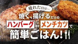 疲れた日は…焼く、揚げるだけのハンバーグorメンチカツで簡単ごはん