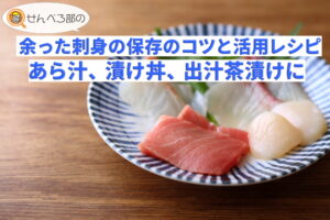 余った刺身の保存のコツと活用レシピ―あら汁、漬け丼、出汁茶漬けに