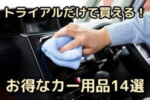 知らなきゃ損！トライアルだけで買える、お得なカー用品14選