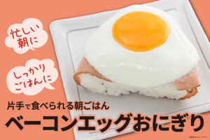 時間がなくても、片手で朝ごはん！「ベーコンエッグおにぎり」