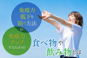 免疫力低下を防ぐ方法や免疫力アップするための食べ物や飲み物とは