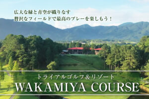 特別なプレー体験を！WAKAMIYA COURSEでゴルフを楽しもう