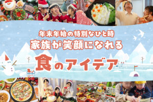 年末年始の特別なひととき、家族が笑顔になれる食のアイデアをご紹介