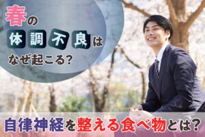 春の体調不良はなぜ起こる？自律神経を整える食べ物やおすすめレシピ