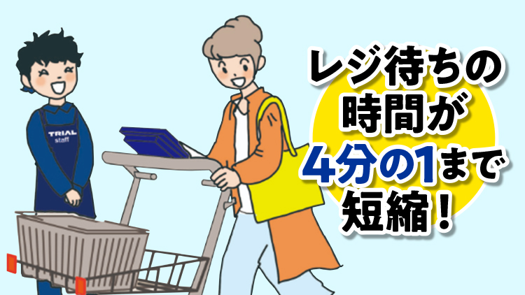 トライアルの「レジカート」を利用すれば、レジ待ち時間を「最短4分の1」に短縮!