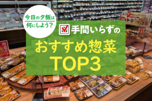 今日の夕飯は何にしよう？手間いらずのおすすめ惣菜TOP3