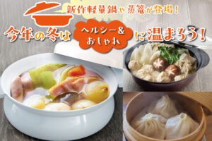 新作軽量鍋や蒸篭が登場！今年の冬はヘルシー＆おしゃれに温まろう！