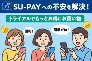 SU-PAYへの不安を解決！トライアルでもっとお得にお買い物