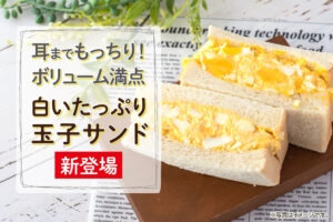 耳までもっちり！ボリューム満点「白いたっぷり玉子サンド」が199円で新登場