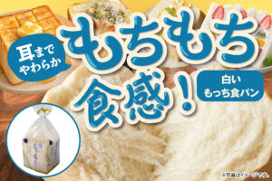 耳までやわらか、もちもち食感！「白いもっち食パン」