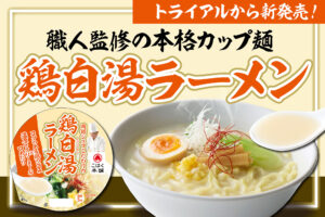 トライアルから新発売！職人監修の本格カップ麺「鶏白湯ラーメン」