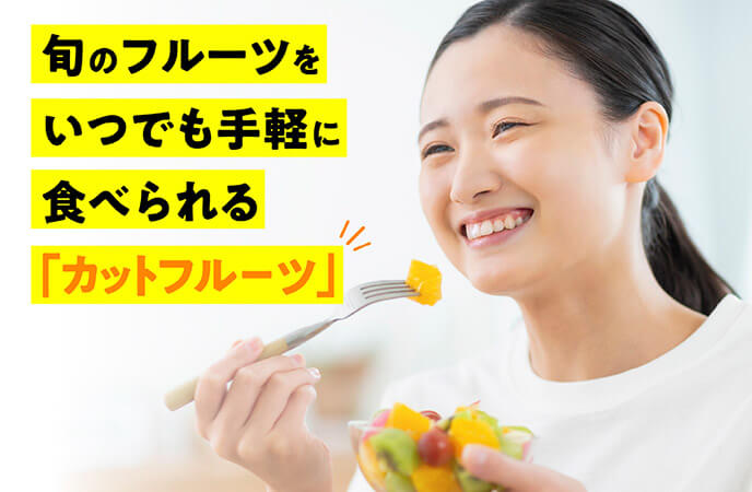 旬のフルーツをいつでも気軽に食べられる「カットフルーツ」