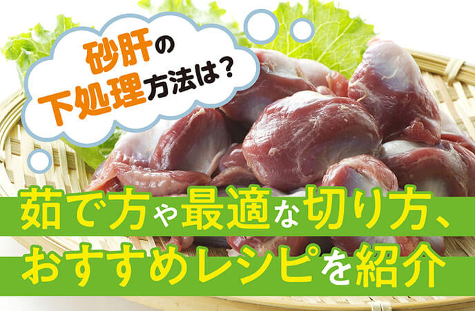 砂肝の下処理方法は？茹で方や最適な切り方、おすすめレシピを紹介