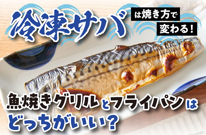 冷凍サバは焼き方で変わる！魚焼きグリルとフライパンはどっちがいい？