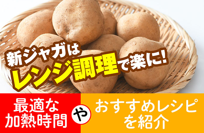 新ジャガはレンジ調理で楽に！最適な加熱時間やおすすめレシピを紹介