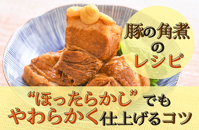 豚の角煮レシピはほったらかしでOK！誰でもお店級のとろとろ食感に